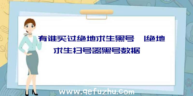 「有谁买过绝地求生黑号」|绝地求生扫号器黑号数据